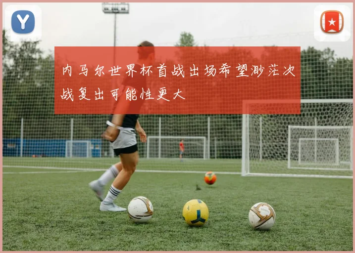内马尔世界杯首战出场希望渺茫次战复出可能性更大