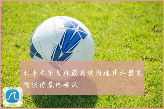 北卡大学与林葳持续沟通其加盟意向仍待最终确认
