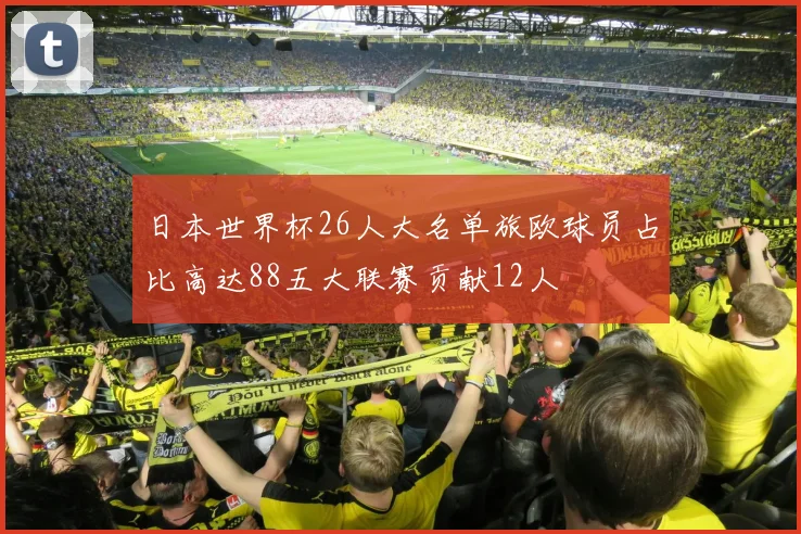 日本世界杯26人大名单旅欧球员占比高达88五大联赛贡献12人