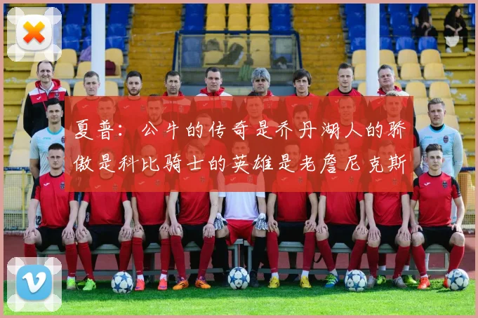 夏普：公牛的传奇是乔丹湖人的骄傲是科比骑士的英雄是老詹尼克斯的希望是布伦森