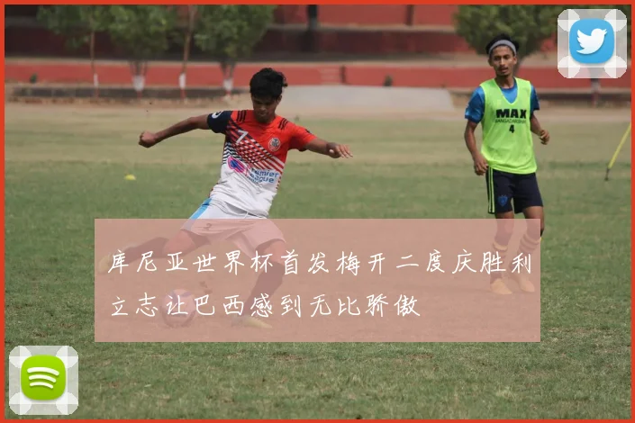 库尼亚世界杯首发梅开二度庆胜利立志让巴西感到无比骄傲