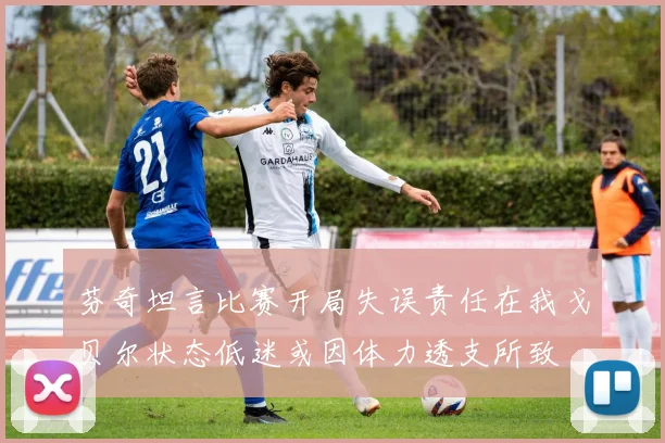 芬奇坦言比赛开局失误责任在我戈贝尔状态低迷或因体力透支所致