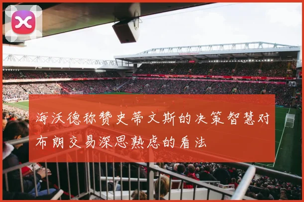 海沃德称赞史蒂文斯的决策智慧对布朗交易深思熟虑的看法